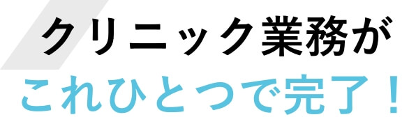 クリニック業務がこれひとつで完了！